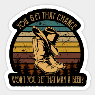 You get that chance, won’t you get that man a beer Cowboy Boot And Hat Sticker